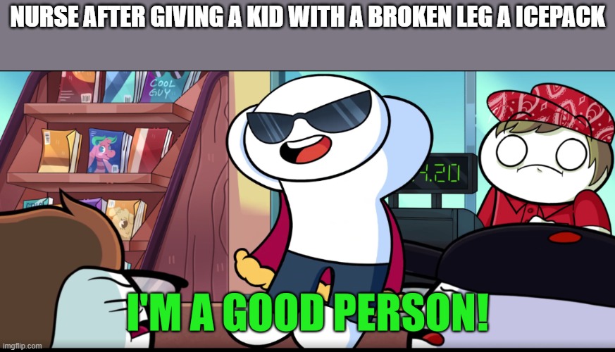 lol | NURSE AFTER GIVING A KID WITH A BROKEN LEG A ICEPACK | image tagged in i'm a good person,theodd1sout | made w/ Imgflip meme maker
