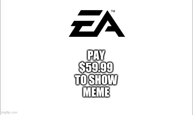 EA | PAY
$59.99
TO SHOW
MEME | image tagged in white background,ea | made w/ Imgflip meme maker