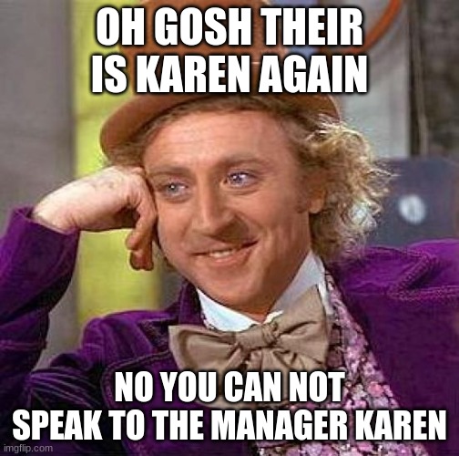 Karen | OH GOSH THEIR IS KAREN AGAIN; NO YOU CAN NOT SPEAK TO THE MANAGER KAREN | image tagged in memes,creepy condescending wonka | made w/ Imgflip meme maker