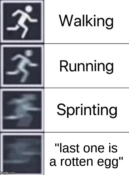 Walking, Running, Sprinting | "last one is a rotten egg" | image tagged in walking running sprinting | made w/ Imgflip meme maker