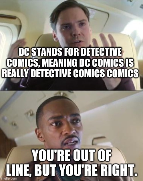 Imagine if it was MC Comics | DC STANDS FOR DETECTIVE COMICS, MEANING DC COMICS IS REALLY DETECTIVE COMICS COMICS; YOU'RE OUT OF LINE, BUT YOU'RE RIGHT. | image tagged in he s out of line but he s right,dc comics | made w/ Imgflip meme maker