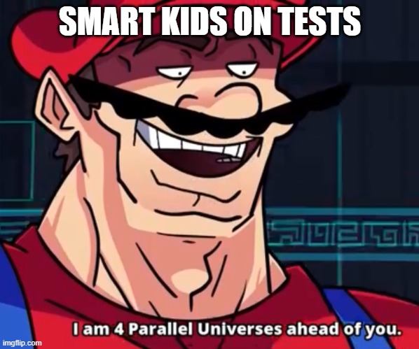 Smart kids on tests | SMART KIDS ON TESTS | image tagged in i am 4 parallel universes ahead of you | made w/ Imgflip meme maker