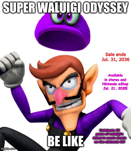 Super Waluigi Odyssey be like | SUPER WALUIGI ODYSSEY; Sale ends Jul. 31, 2036; Available in stores and Nintendo eShop Jul. 21, 2035! BE LIKE; Celebrate 35 years of waluigi's debut in mario tennis on the nintendo 64! | image tagged in waluigi,smo,mario odyssey,3d allstars,nintendo | made w/ Imgflip meme maker