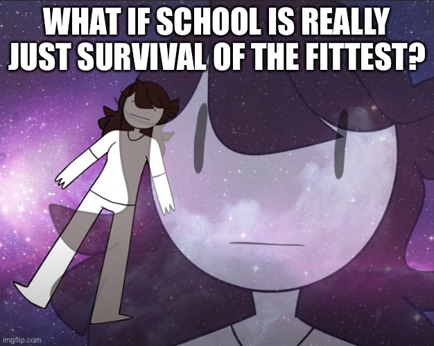 Galaxy Jaiden | WHAT IF SCHOOL IS REALLY JUST SURVIVAL OF THE FITTEST? | image tagged in galaxy jaiden | made w/ Imgflip meme maker