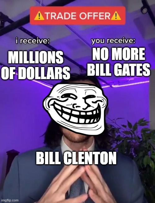 Trade Offer | NO MORE BILL GATES; MILLIONS OF DOLLARS; BILL CLENTON | image tagged in trade offer | made w/ Imgflip meme maker