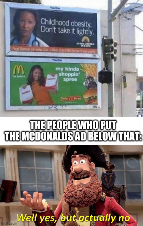 THE PEOPLE WHO PUT THE MCDONALDS AD BELOW THAT: | image tagged in memes,well yes but actually no | made w/ Imgflip meme maker