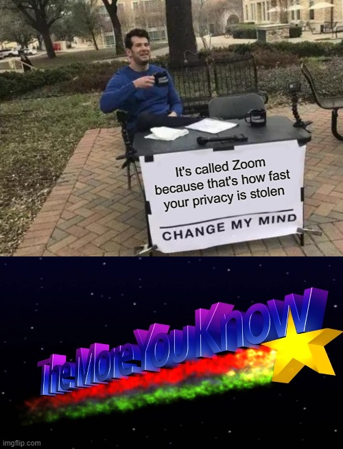 It's called Zoom because that's how fast your privacy is stolen | image tagged in memes,change my mind,the more you know,zoom | made w/ Imgflip meme maker