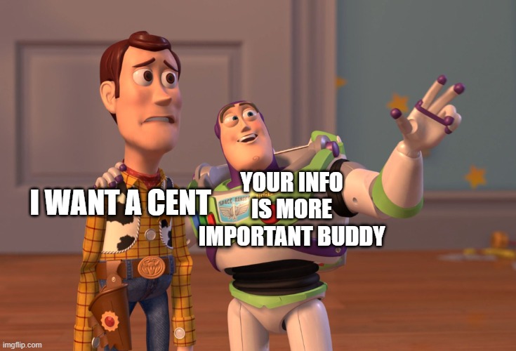 X, X Everywhere Meme | I WANT A CENT YOUR INFO IS MORE IMPORTANT BUDDY | image tagged in memes,x x everywhere | made w/ Imgflip meme maker