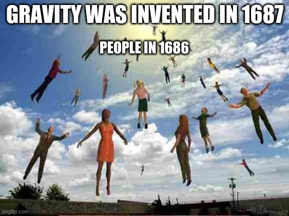 fly bois | GRAVITY WAS INVENTED IN 1687; PEOPLE IN 1686 | image tagged in gravity | made w/ Imgflip meme maker