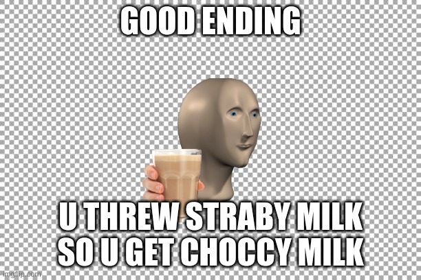choccy milk better | GOOD ENDING; U THREW STRABY MILK SO U GET CHOCCY MILK | image tagged in free | made w/ Imgflip meme maker