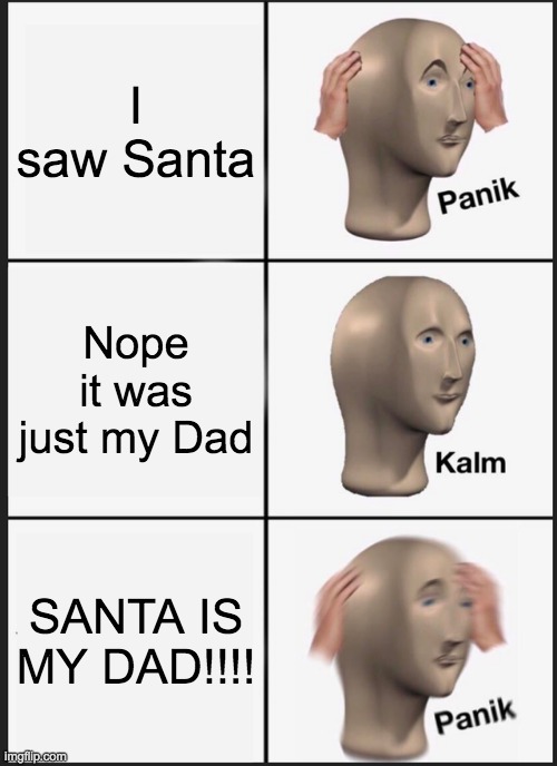 I stayed up this late :( | I saw Santa; Nope it was just my Dad; SANTA IS MY DAD!!!! | image tagged in memes,panik kalm panik | made w/ Imgflip meme maker