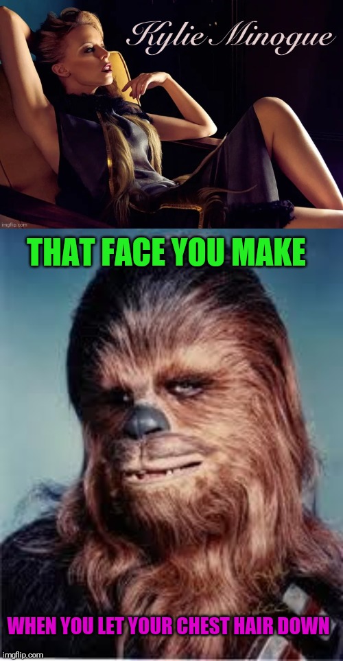 Like seriously what's up with the flowing hair coming out the openings of her dress? Asking for a certain Wookie. | THAT FACE YOU MAKE; WHEN YOU LET YOUR CHEST HAIR DOWN | image tagged in chewbacca | made w/ Imgflip meme maker