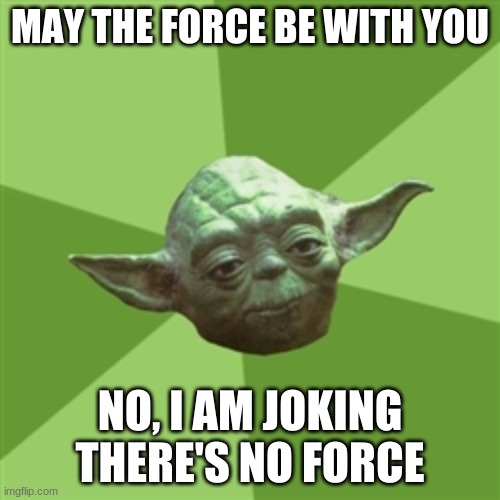 Yoda | MAY THE FORCE BE WITH YOU; NO, I AM JOKING THERE'S NO FORCE | image tagged in memes,advice yoda | made w/ Imgflip meme maker