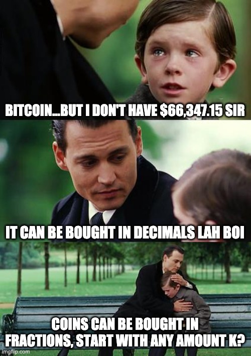 Bitcoin meme | BITCOIN...BUT I DON'T HAVE $66,347.15 SIR; IT CAN BE BOUGHT IN DECIMALS LAH BOI; COINS CAN BE BOUGHT IN FRACTIONS, START WITH ANY AMOUNT K? | image tagged in memes,finding neverland | made w/ Imgflip meme maker