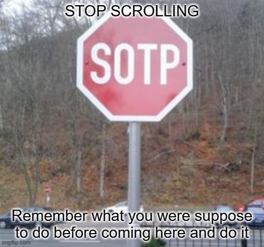 I see you trying avoid school ;) | STOP SCROLLING; Remember what you were suppose to do before coming here and do it | image tagged in sotp,meme,stop scrolling,do your work and stop reading tags | made w/ Imgflip meme maker