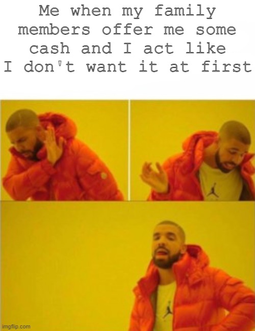 You all act like this. Don't lie.. | Me when my family members offer me some cash and I act like I don't want it at first | image tagged in hotline bling,gimme,thatmoney | made w/ Imgflip meme maker