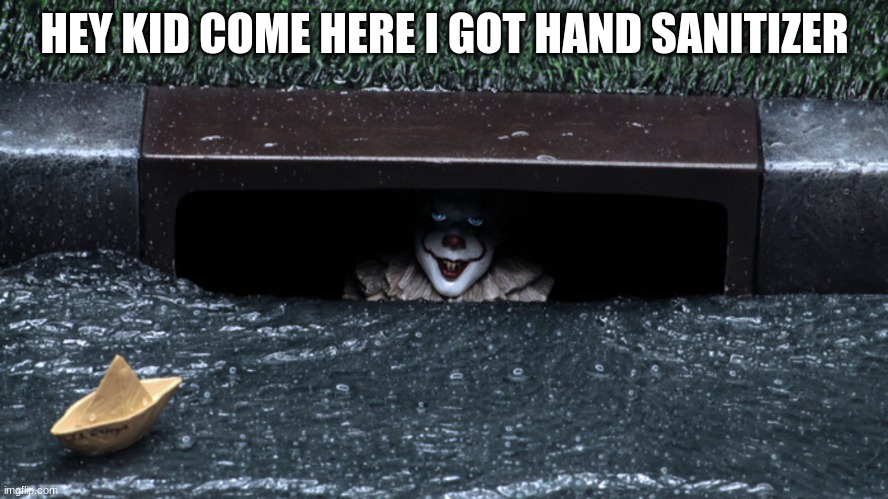 never trust the sewer clown | HEY KID COME HERE I GOT HAND SANITIZER | image tagged in pennywise in sewer | made w/ Imgflip meme maker