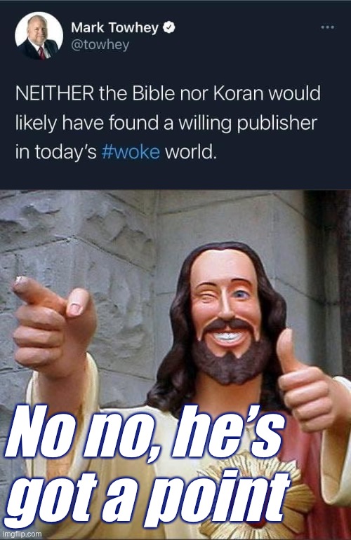 The Bible wouldn’t be published as a guide to anything absent its religious/historical significance. Maybe as dystopian fiction | No no, he’s got a point | image tagged in bible koran woke,memes,buddy christ | made w/ Imgflip meme maker