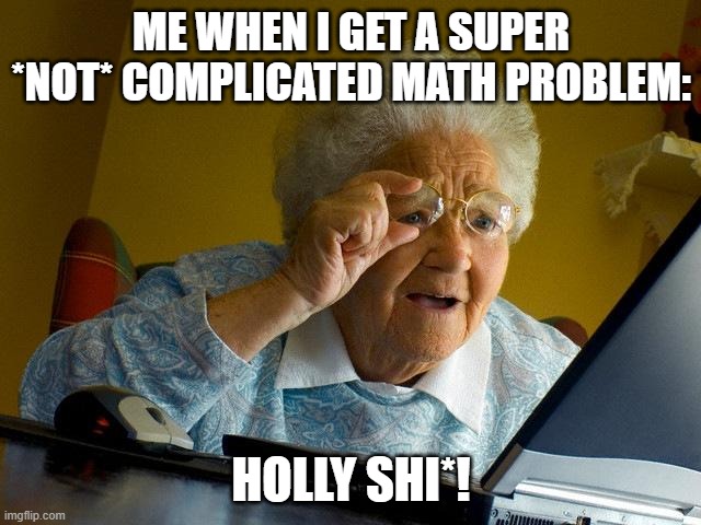 Grandma Finds The Internet | ME WHEN I GET A SUPER *NOT* COMPLICATED MATH PROBLEM:; HOLLY SHI*! | image tagged in memes,grandma finds the internet | made w/ Imgflip meme maker