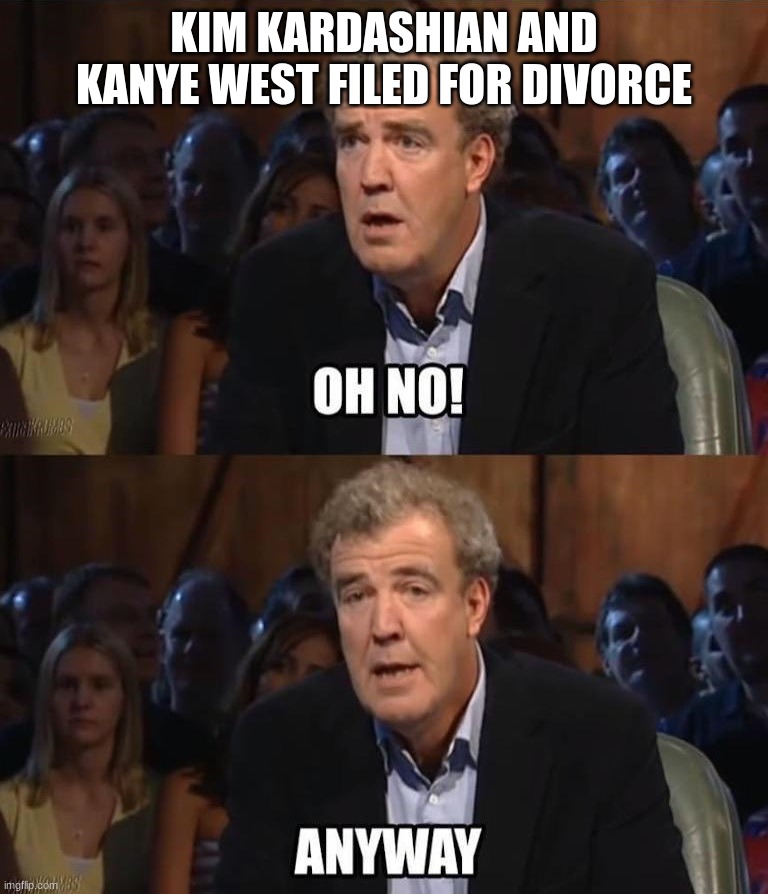 Anyway | KIM KARDASHIAN AND KANYE WEST FILED FOR DIVORCE | image tagged in oh no anyway | made w/ Imgflip meme maker