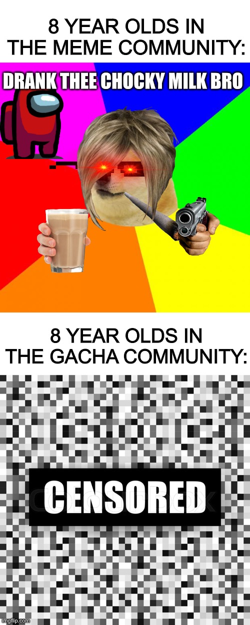 Why? Just, why? | 8 YEAR OLDS IN THE MEME COMMUNITY:; DRANK THEE CHOCKY MILK BRO; 8 YEAR OLDS IN THE GACHA COMMUNITY: | image tagged in memes,advice doge,gacha,8 year olds,why cant they be normal | made w/ Imgflip meme maker