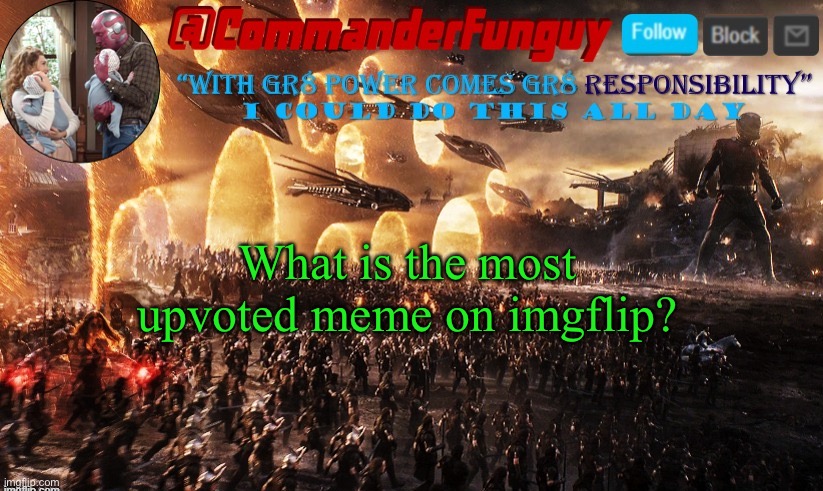 does anyone know this? (Mod note: No idea at all.) | What is the most upvoted meme on imgflip? | image tagged in commanderfunguy announcement template | made w/ Imgflip meme maker