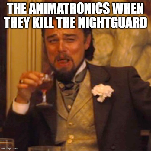 Laughing Leo | THE ANIMATRONICS WHEN THEY KILL THE NIGHTGUARD | image tagged in memes,laughing leo | made w/ Imgflip meme maker