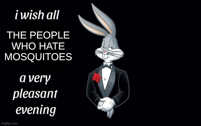 mosquitoes are insects made to torment us. change my mind | THE PEOPLE 
WHO HATE 
MOSQUITOES | image tagged in i wish all the x a very pleasant evening | made w/ Imgflip meme maker