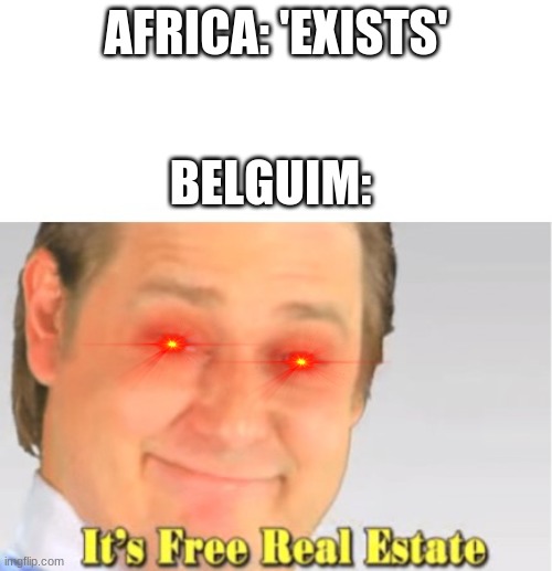 It's Free Real Estate | AFRICA: 'EXISTS'; BELGUIM: | image tagged in it's free real estate | made w/ Imgflip meme maker