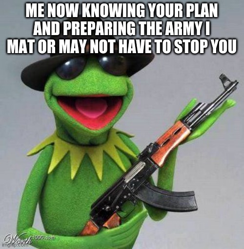ME NOW KNOWING YOUR PLAN AND PREPARING THE ARMY I MAT OR MAY NOT HAVE TO STOP YOU | made w/ Imgflip meme maker