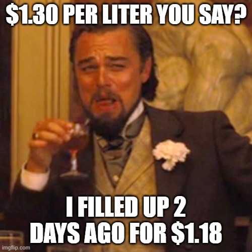 Gas Prices Meme | $1.30 PER LITER YOU SAY? I FILLED UP 2 DAYS AGO FOR $1.18 | image tagged in memes,laughing leo,gas price meme,gas prices meme,gas prices | made w/ Imgflip meme maker