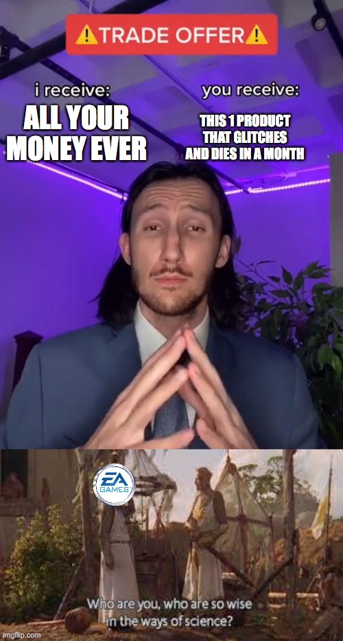 Trade offer... EA games should recruit this guy | ALL YOUR MONEY EVER; THIS 1 PRODUCT THAT GLITCHES AND DIES IN A MONTH | image tagged in trade offer | made w/ Imgflip meme maker