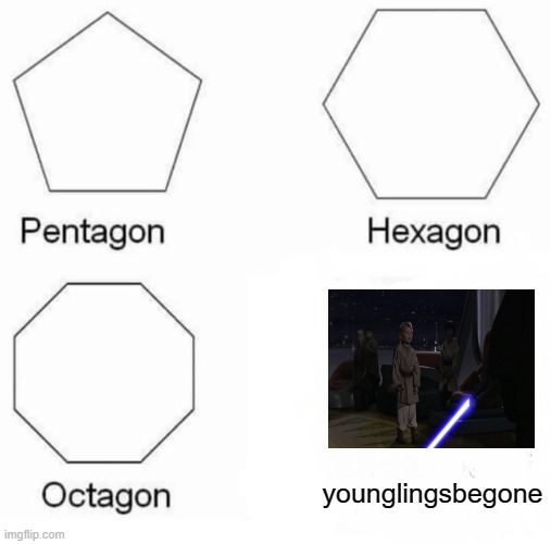 Pentagon Hexagon Octagon | younglingsbegone | image tagged in memes,pentagon hexagon octagon,anakin kills younglings,funny | made w/ Imgflip meme maker