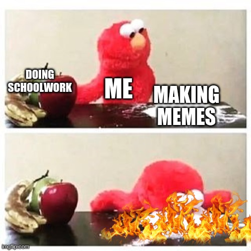 idontknowwhatthisis | DOING SCHOOLWORK; ME; MAKING MEMES | image tagged in elmo cocaine | made w/ Imgflip meme maker