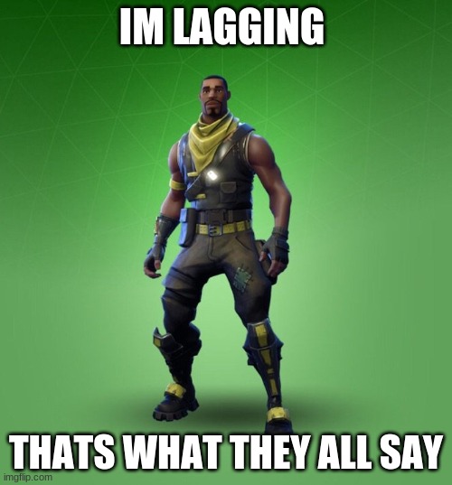 Fortnite Meme | IM LAGGING; THATS WHAT THEY ALL SAY | image tagged in fortnite meme | made w/ Imgflip meme maker