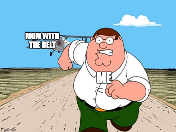 Peter Griffin running away | MOM WITH THE BELT ME | image tagged in peter griffin running away | made w/ Imgflip meme maker