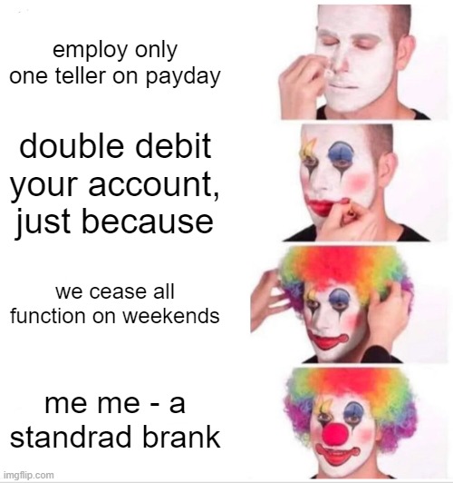 Stranderd Brank | employ only one teller on payday; double debit your account, just because; we cease all function on weekends; me me - a standrad brank | image tagged in memes,clown applying makeup | made w/ Imgflip meme maker