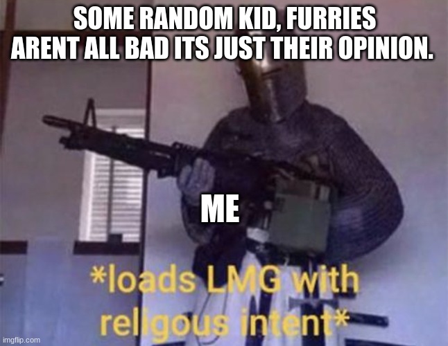 CRUSADE | SOME RANDOM KID, FURRIES ARENT ALL BAD ITS JUST THEIR OPINION. ME | image tagged in loads lmg with religious intent | made w/ Imgflip meme maker