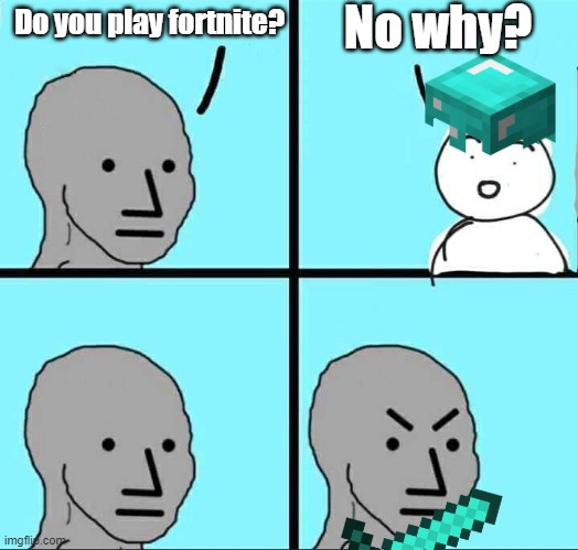 NPC Meme | No why? Do you play fortnite? | image tagged in npc meme | made w/ Imgflip meme maker