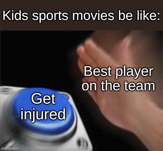 I have discovered some sort of connection | Kids sports movies be like:; Best player on the team; Get injured | image tagged in memes,blank nut button | made w/ Imgflip meme maker