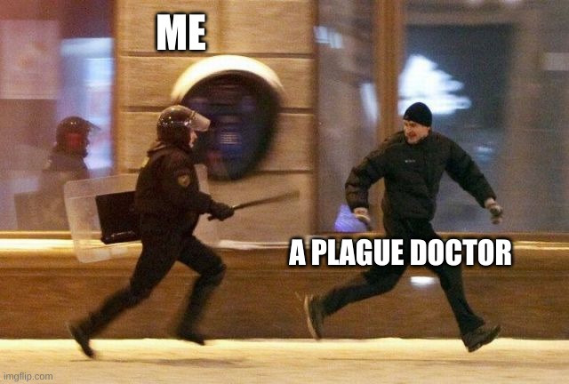 Police Chasing Guy | ME; A PLAGUE DOCTOR | image tagged in police chasing guy | made w/ Imgflip meme maker