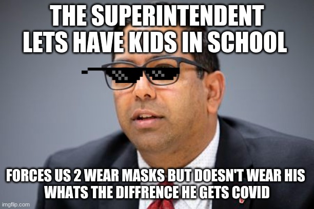 stupid guy | THE SUPERINTENDENT LETS HAVE KIDS IN SCHOOL; FORCES US 2 WEAR MASKS BUT DOESN'T WEAR HIS 
WHATS THE DIFFRENCE HE GETS COVID | image tagged in coronavirus | made w/ Imgflip meme maker