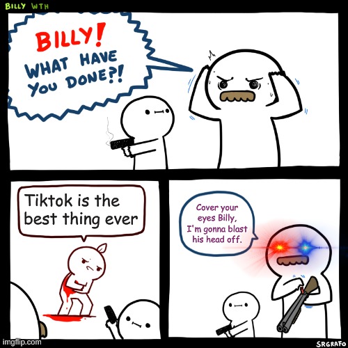 The man was found decapitated. | Tiktok is the best thing ever; Cover your eyes Billy, I'm gonna blast his head off. | image tagged in billy what have you done,tiktok sucks | made w/ Imgflip meme maker