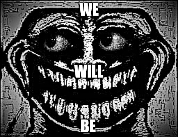WE; WILL; BE | made w/ Imgflip meme maker
