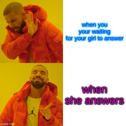 Drake Hotline Bling | when you your waiting for your girl to answer; when she answers | image tagged in memes,drake hotline bling | made w/ Imgflip meme maker
