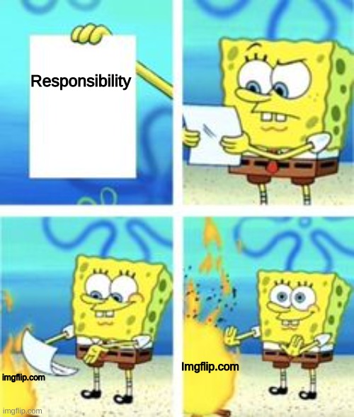 dont know what to put here lol | Responsibility; Imgflip.com; imgflip.com | image tagged in spongebob | made w/ Imgflip meme maker