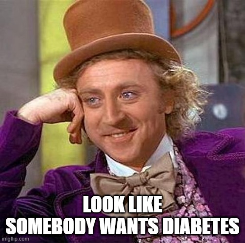 First meme I ever made (Made In 6th Grade) | LOOK LIKE SOMEBODY WANTS DIABETES | image tagged in memes,creepy condescending wonka,flashback,comedy,funny,funny memes | made w/ Imgflip meme maker