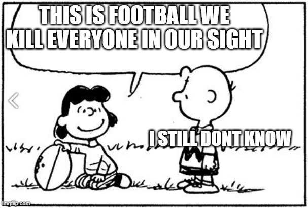 FOOTBALL | THIS IS FOOTBALL WE KILL EVERYONE IN OUR SIGHT; I STILL DONT KNOW | image tagged in charlie brown football | made w/ Imgflip meme maker