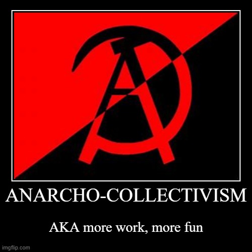 Anarcho-Collectivism | image tagged in demotivationals,anarchism,anarcho-collectivism,politics,ideas | made w/ Imgflip demotivational maker