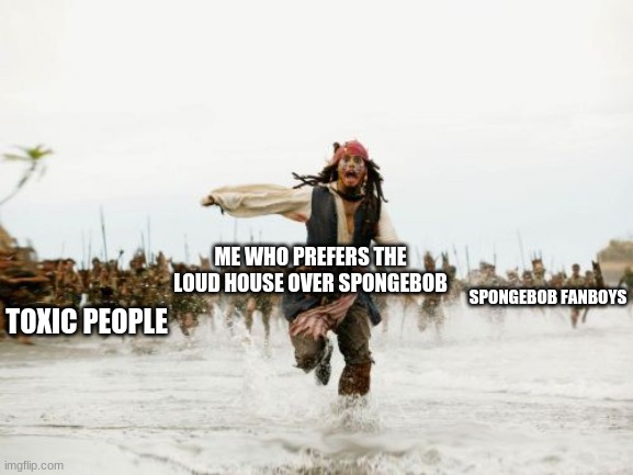 come at me haters, im ready | ME WHO PREFERS THE LOUD HOUSE OVER SPONGEBOB; SPONGEBOB FANBOYS; TOXIC PEOPLE | image tagged in memes,jack sparrow being chased,the loud house,unpopular opinion,spongebob,opinion | made w/ Imgflip meme maker